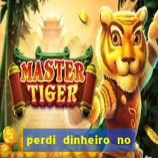 perdi dinheiro no jogo do tigre